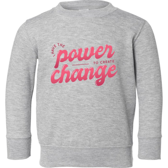 I Have The Power To Create Change Toddler Sweatshirt