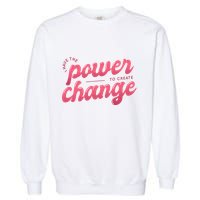 I Have The Power To Create Change Garment-Dyed Sweatshirt