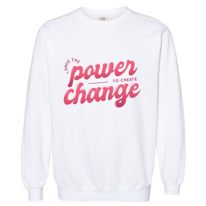I Have The Power To Create Change Garment-Dyed Sweatshirt