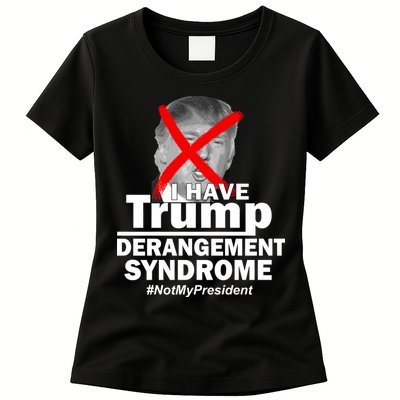 I Have Trump Derangement Syndrome #NotMyPresident Womens T-Shirt