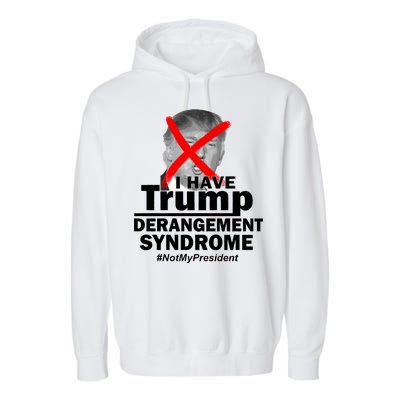 I Have Trump Derangement Syndrome #NotMyPresident Garment-Dyed Fleece Hoodie