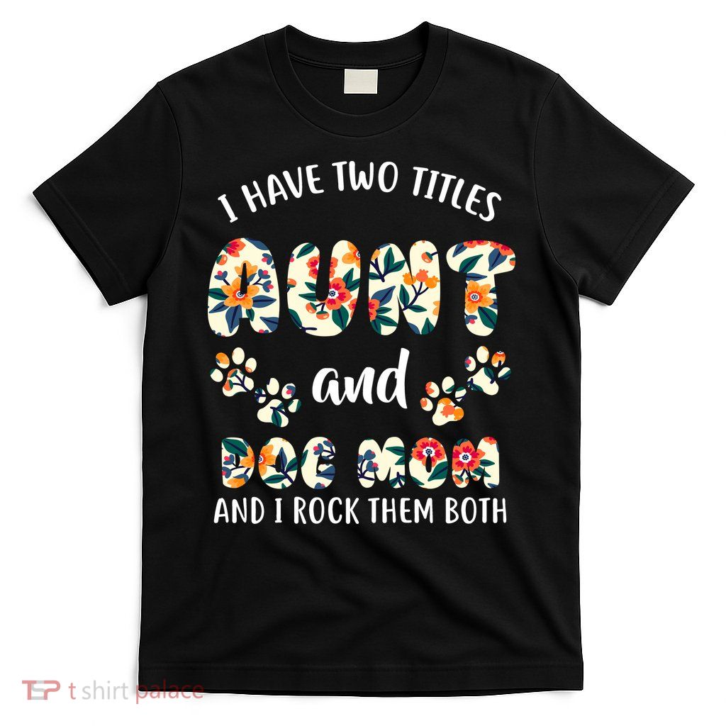 I Have Two Titles Aunt And Dog Mom T-Shirt