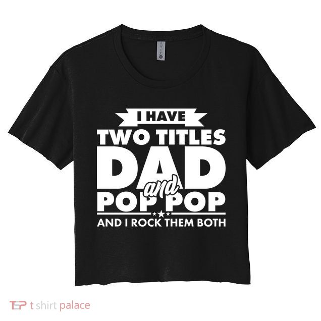 I Have Two Titles Dad And Pop Pop Crop Top