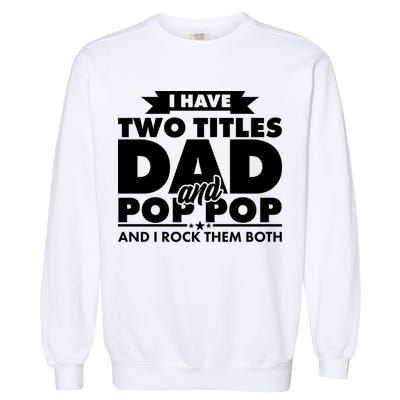 I Have Two Titles Dad And Pop Pop Garment-Dyed Sweatshirt