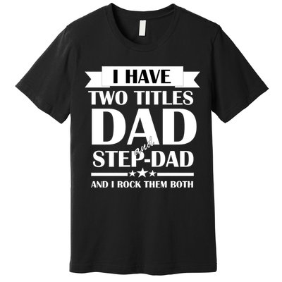I Have Two Titles Dad And Step Dad And I Rock Them Both Premium T-Shirt