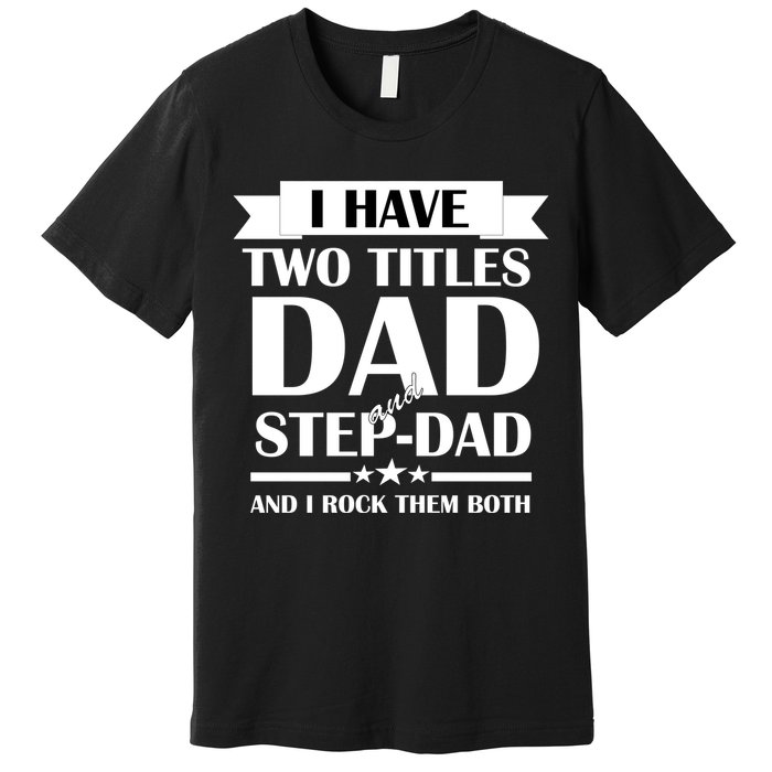 I Have Two Titles Dad And Step Dad And I Rock Them Both Premium T-Shirt