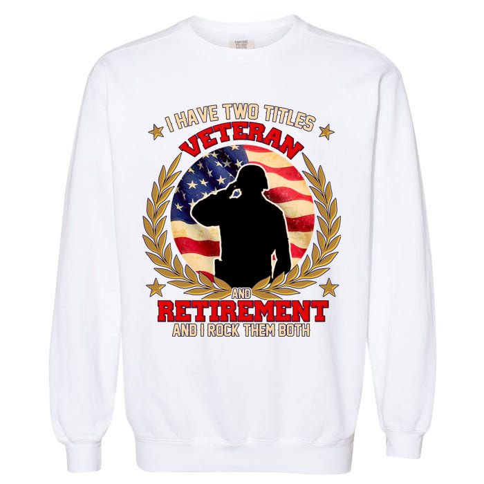 I Have Two Titles Veteran And Retirement Garment-Dyed Sweatshirt