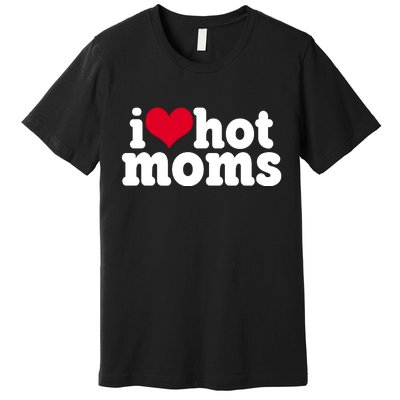 I Heart Hot Moms Funny Meme Premium T-Shirt