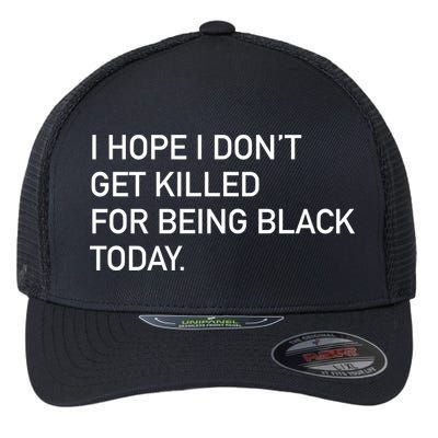 I Hope I don't Get Killed For Being Black Today Flexfit Unipanel Trucker Cap