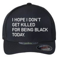 I Hope I don't Get Killed For Being Black Today Flexfit Unipanel Trucker Cap