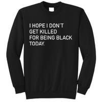 I Hope I don't Get Killed For Being Black Today Sweatshirt