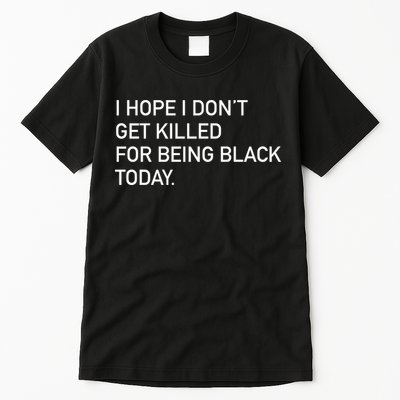 I Hope I don't Get Killed For Being Black Today Tall T-Shirt