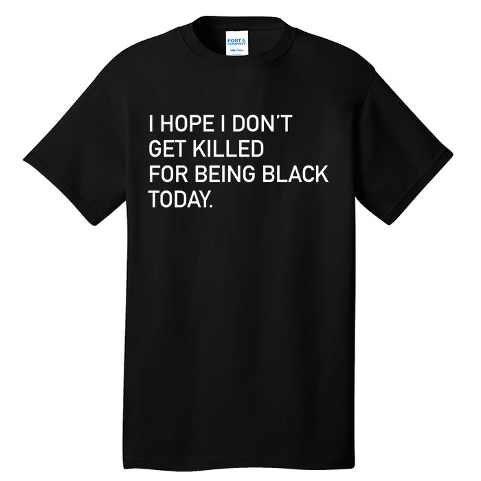 I Hope I don't Get Killed For Being Black Today Tall T-Shirt