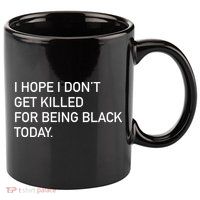 I Hope I don't Get Killed For Being Black Today 11oz C Handle Ceramic Mug