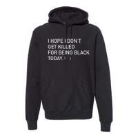 I Hope I don't Get Killed For Being Black Today Premium Hoodie