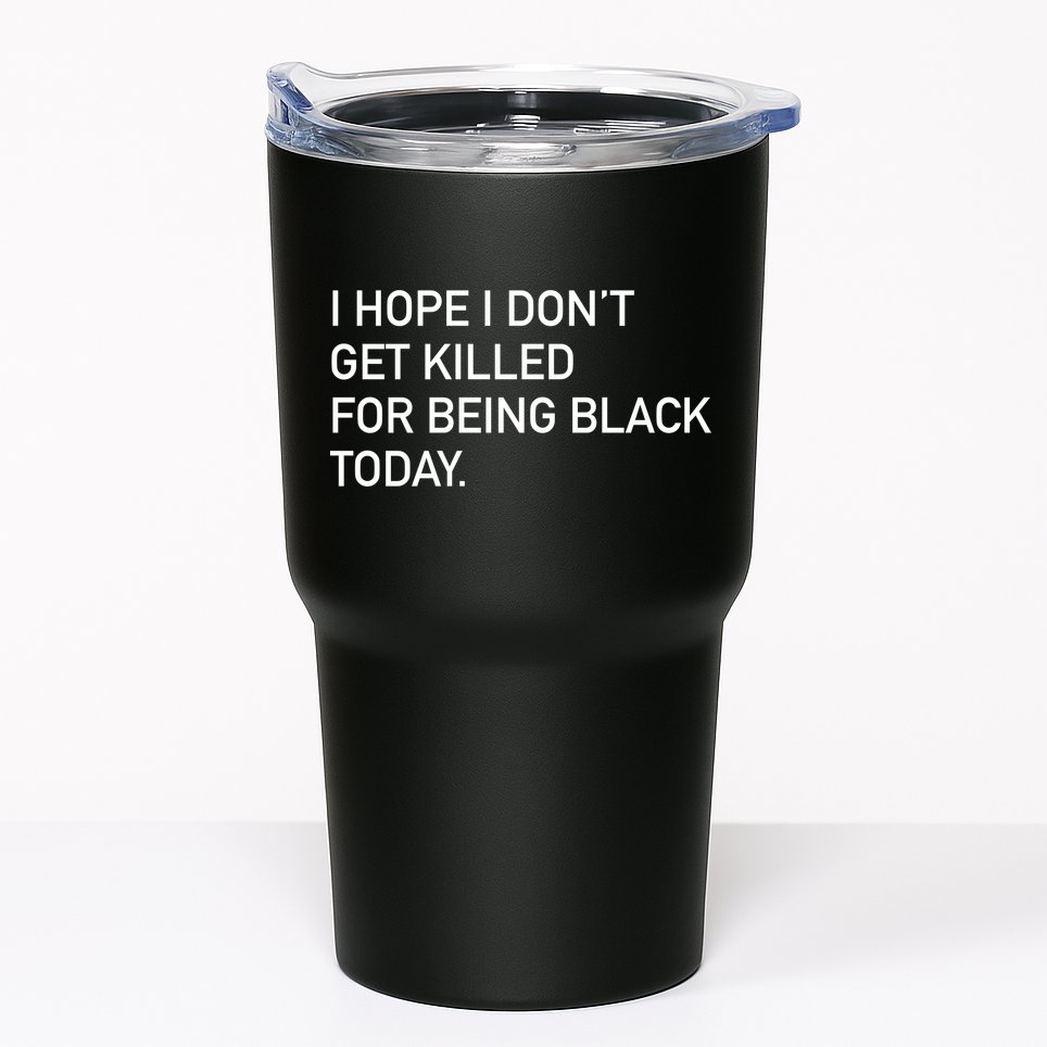 I Hope I don't Get Killed For Being Black Today Tumbler