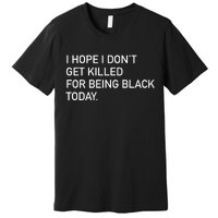 I Hope I don't Get Killed For Being Black Today Premium T-Shirt