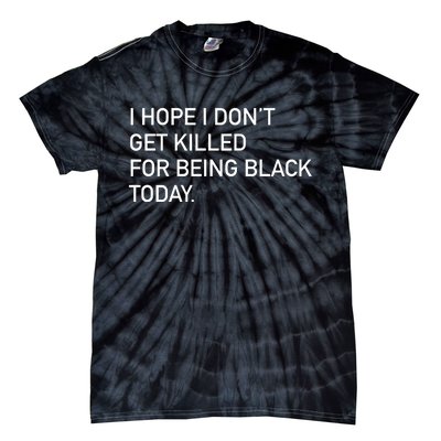 I Hope I don't Get Killed For Being Black Today Tie-Dye T-Shirt