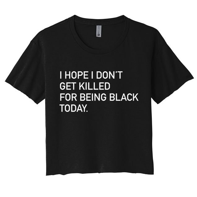 I Hope I don't Get Killed For Being Black Today Crop Top