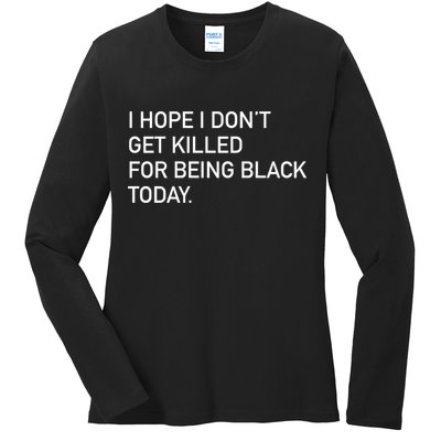 I Hope I don't Get Killed For Being Black Today Ladies Long Sleeve Shirt