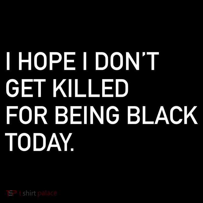 I Hope I don't Get Killed For Being Black Today Womens T-Shirt