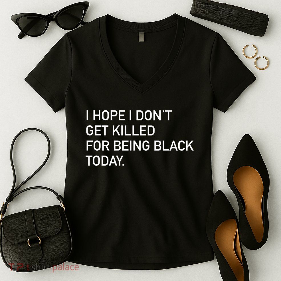 I Hope I don't Get Killed For Being Black Today Women's V-Neck T-Shirt