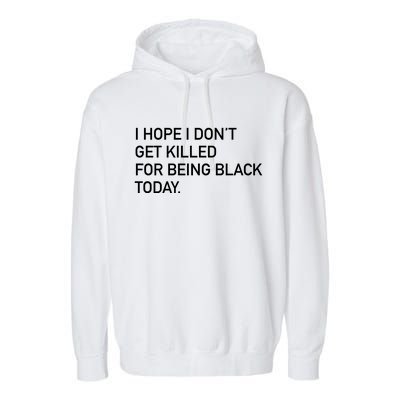 I Hope I don't Get Killed For Being Black Today Garment-Dyed Fleece Hoodie