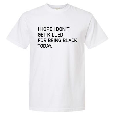 I Hope I don't Get Killed For Being Black Today Garment-Dyed Heavyweight T-Shirt