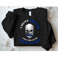 I Hunt The Evil You Pretend Doesn't Exist Sweatshirt