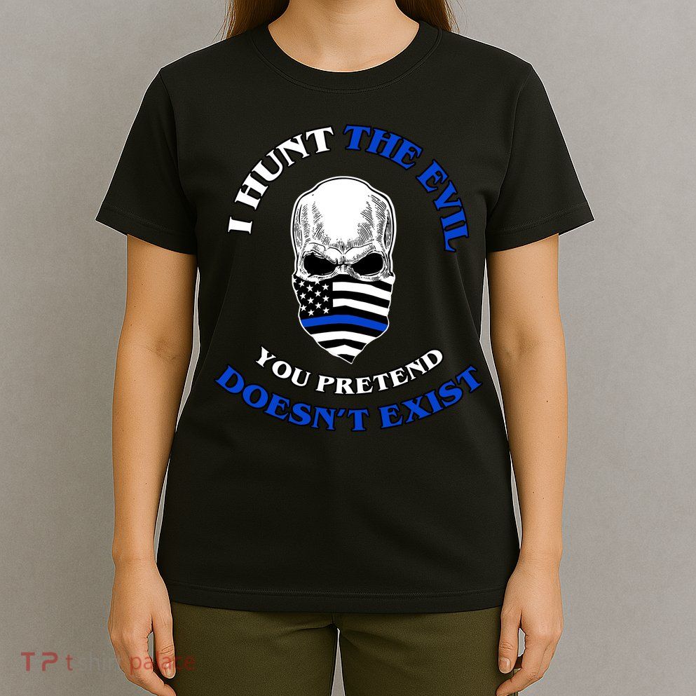 I Hunt The Evil You Pretend Doesn't Exist T-Shirt