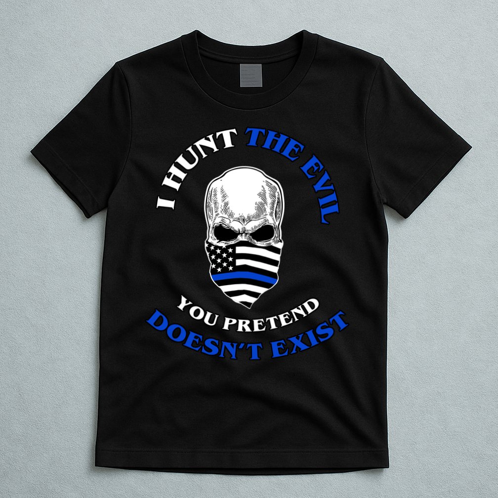 I Hunt The Evil You Pretend Doesn't Exist T-Shirt