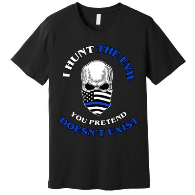 I Hunt The Evil You Pretend Doesn't Exist Premium T-Shirt