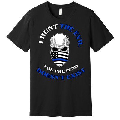 I Hunt The Evil You Pretend Doesn't Exist Premium T-Shirt