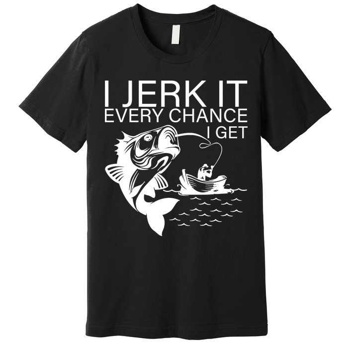 I Jerk It Every Chance I Get Funny Fishing Premium T-Shirt