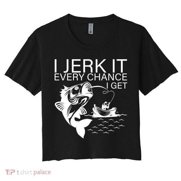 I Jerk It Every Chance I Get Funny Fishing Crop Top