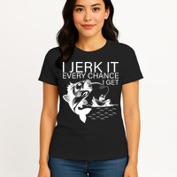 I Jerk It Every Chance I Get Funny Fishing Womens T-Shirt