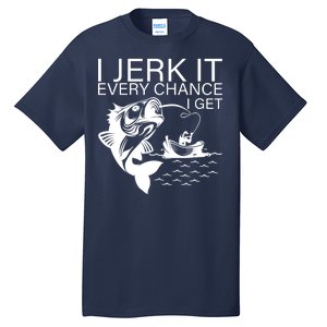 I Jerk It Every Chance I Get Funny Fishing Tall T-Shirt