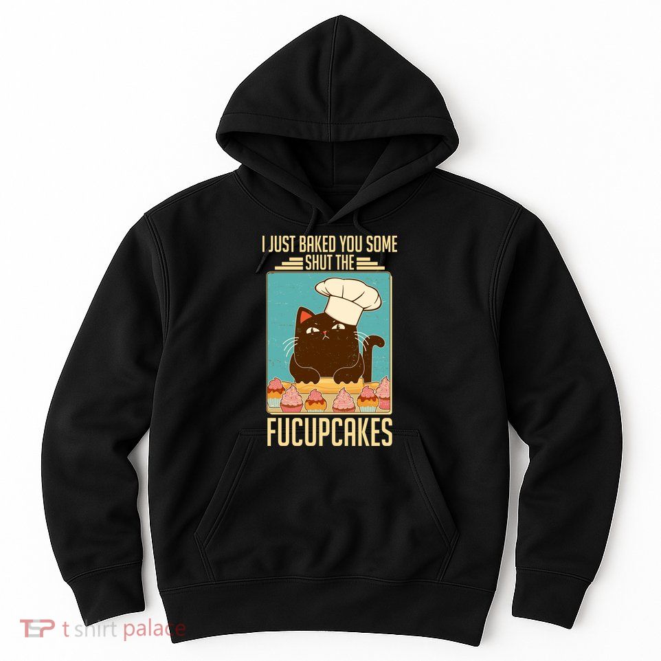 I Just Baked You Some Shut The Fucupcakes Cat Hoodie