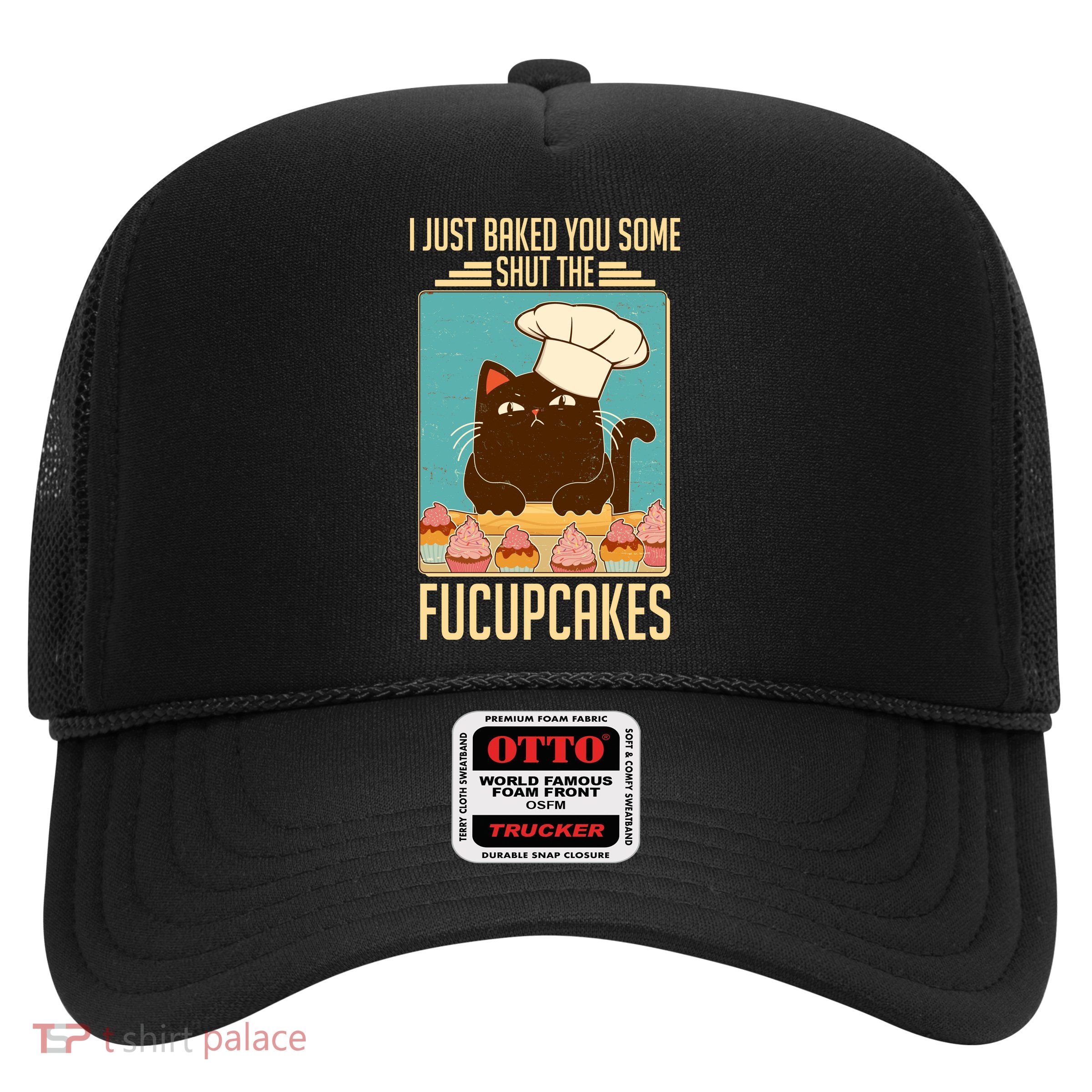 I Just Baked You Some Shut The Fucupcakes Cat Trucker Hat