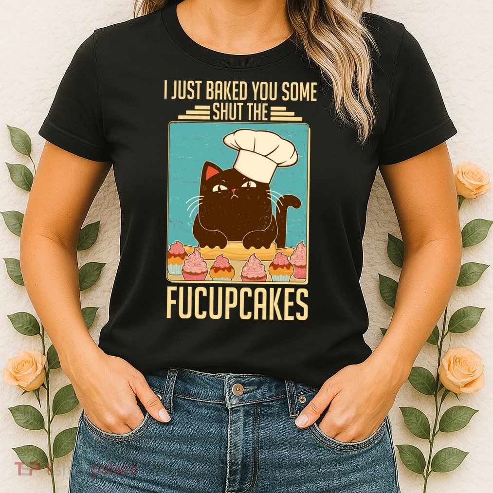 I Just Baked You Some Shut The Fucupcakes Cat Womens T-Shirt