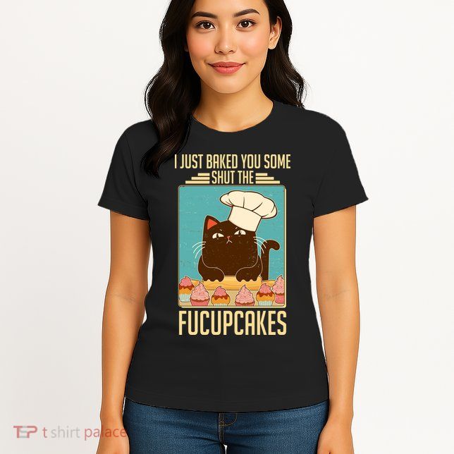 I Just Baked You Some Shut The Fucupcakes Cat Womens T-Shirt
