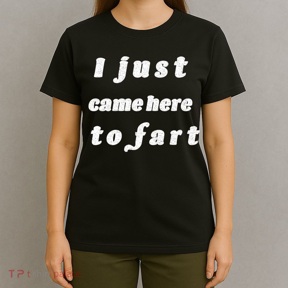 I Just Came Here To Fart T-Shirt