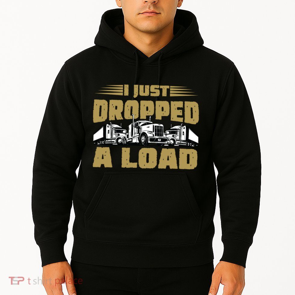 I Just Dropped A Load Trucking Hoodie