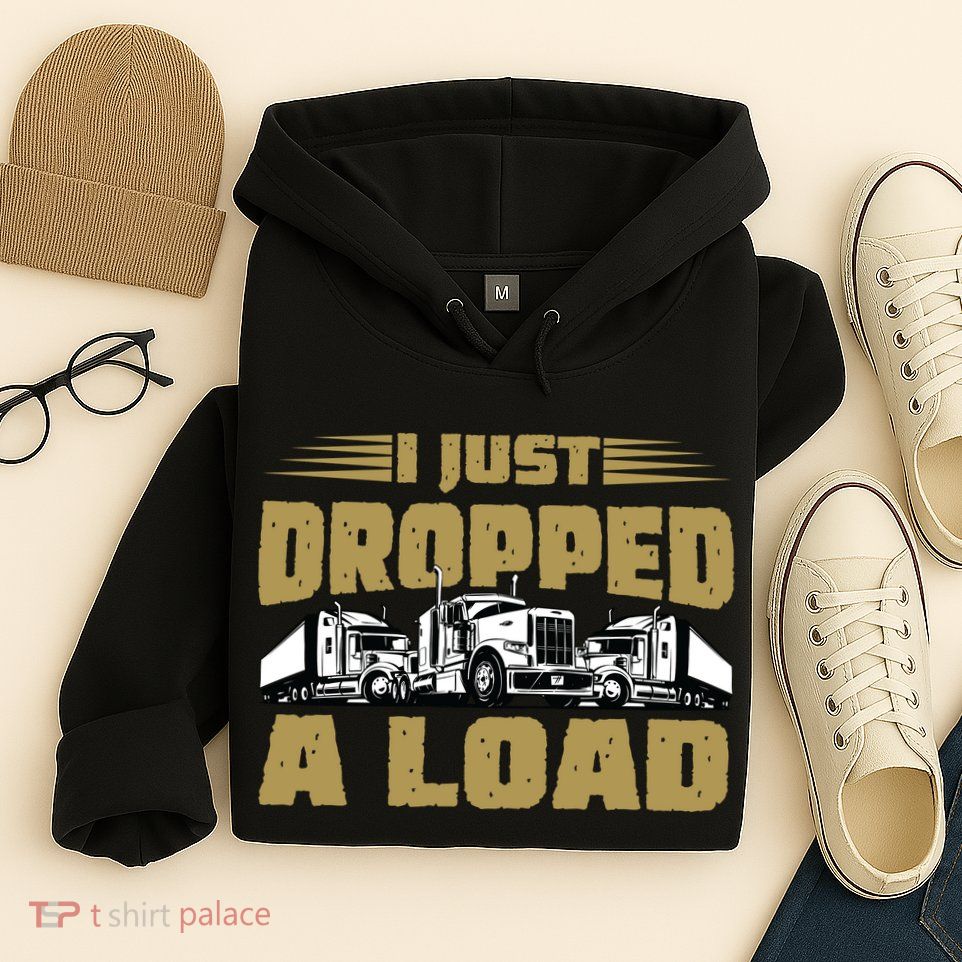 I Just Dropped A Load Trucking Hoodie