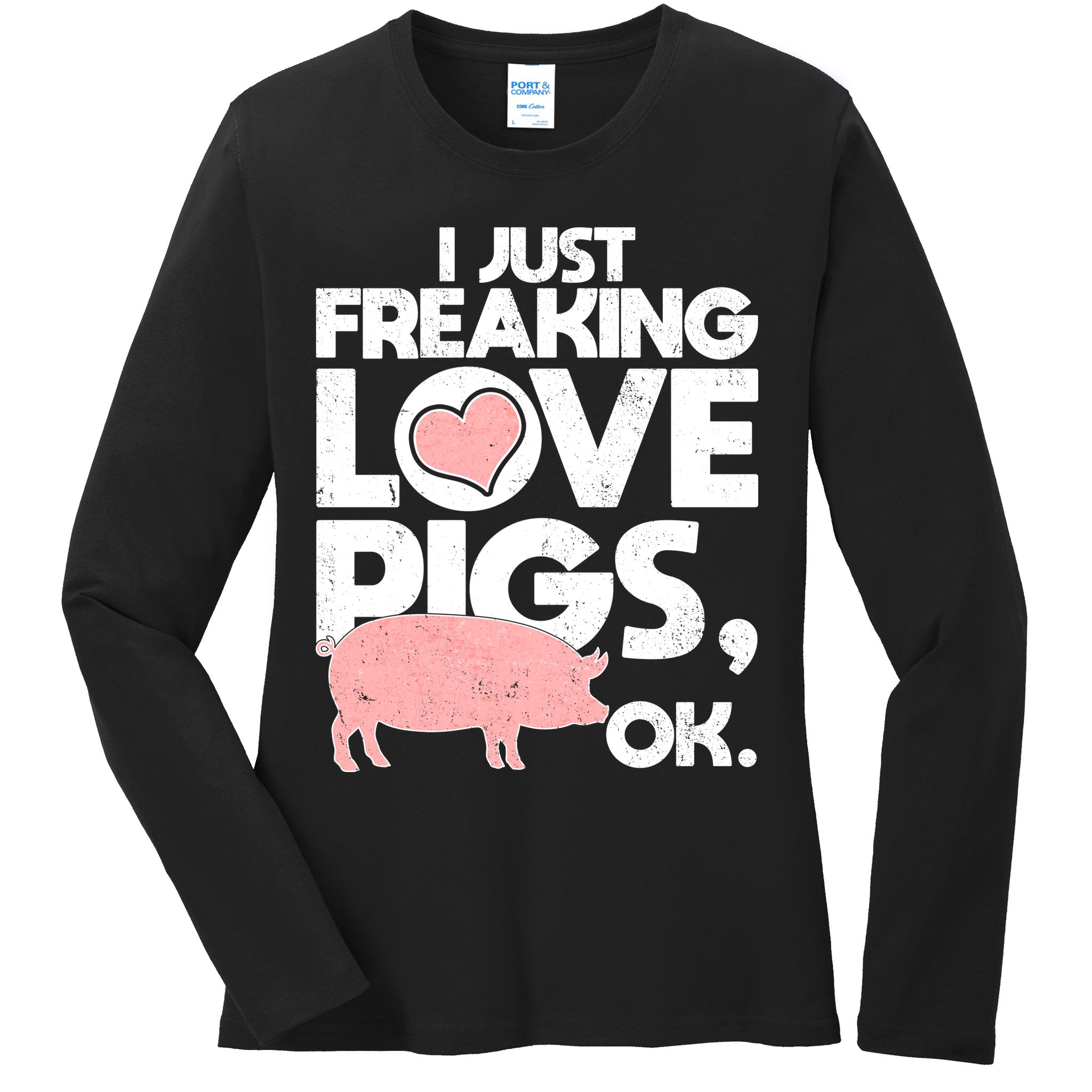 I Just Freaking Love Pigs OK Ladies Long Sleeve Shirt