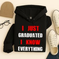 I Just Graduated I Know Everything Graduation Hoodie