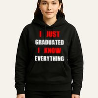 I Just Graduated I Know Everything Graduation Hoodie