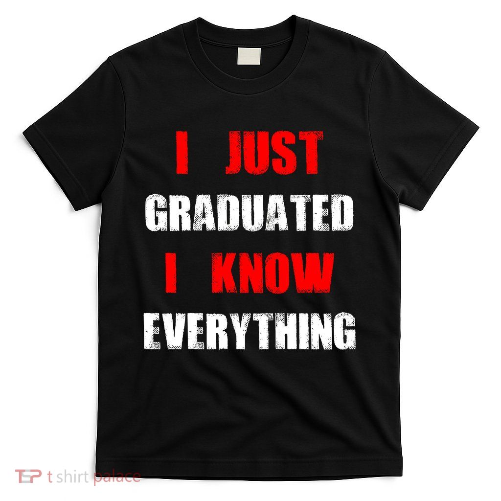 I Just Graduated I Know Everything Graduation T-Shirt
