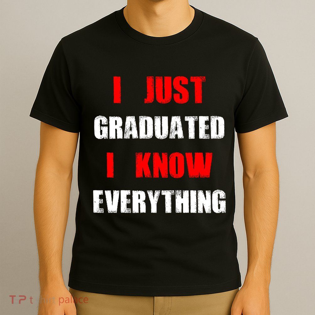I Just Graduated I Know Everything Graduation T-Shirt