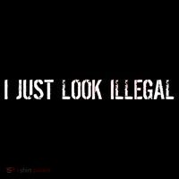 I Just Look Illegal T-Shirt
